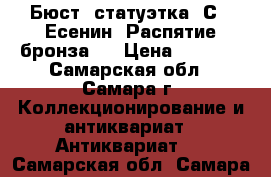 Бюст, статуэтка  С.  Есенин, Распятие бронза   › Цена ­ 4 500 - Самарская обл., Самара г. Коллекционирование и антиквариат » Антиквариат   . Самарская обл.,Самара г.